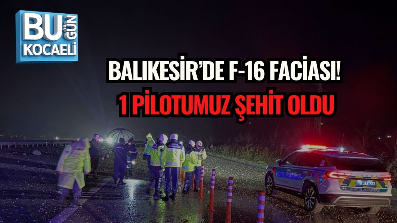 BALIKESİR’DE F-16 FACİASI: PİLOTUMUZ ŞEHİT OLDU