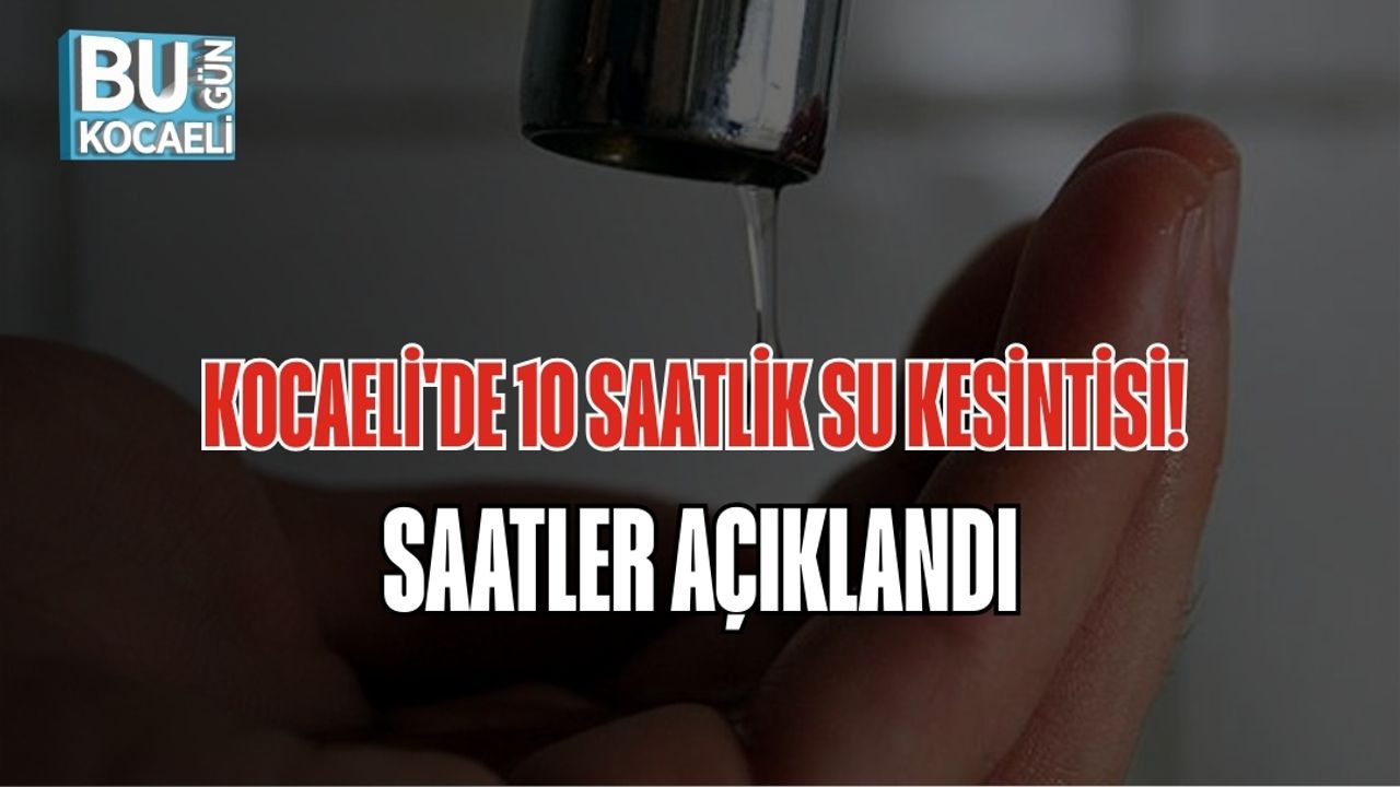 KOCAELİ'DE 10 SAATLİK SU KESİNTİSİ! SAATLER AÇIKLANDI