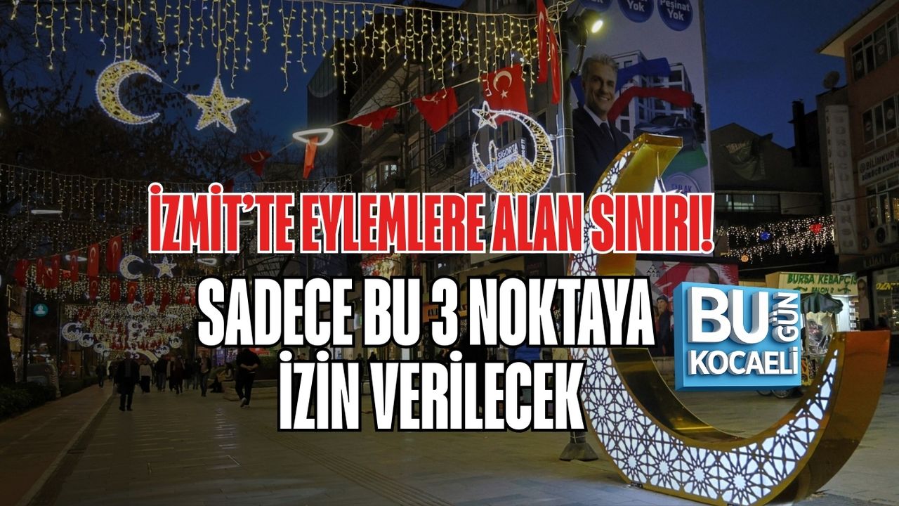 İZMİT’TE EYLEMLERE ALAN SINIRI: SADECE BU 3 NOKTAYA İZİN VERİLECEK