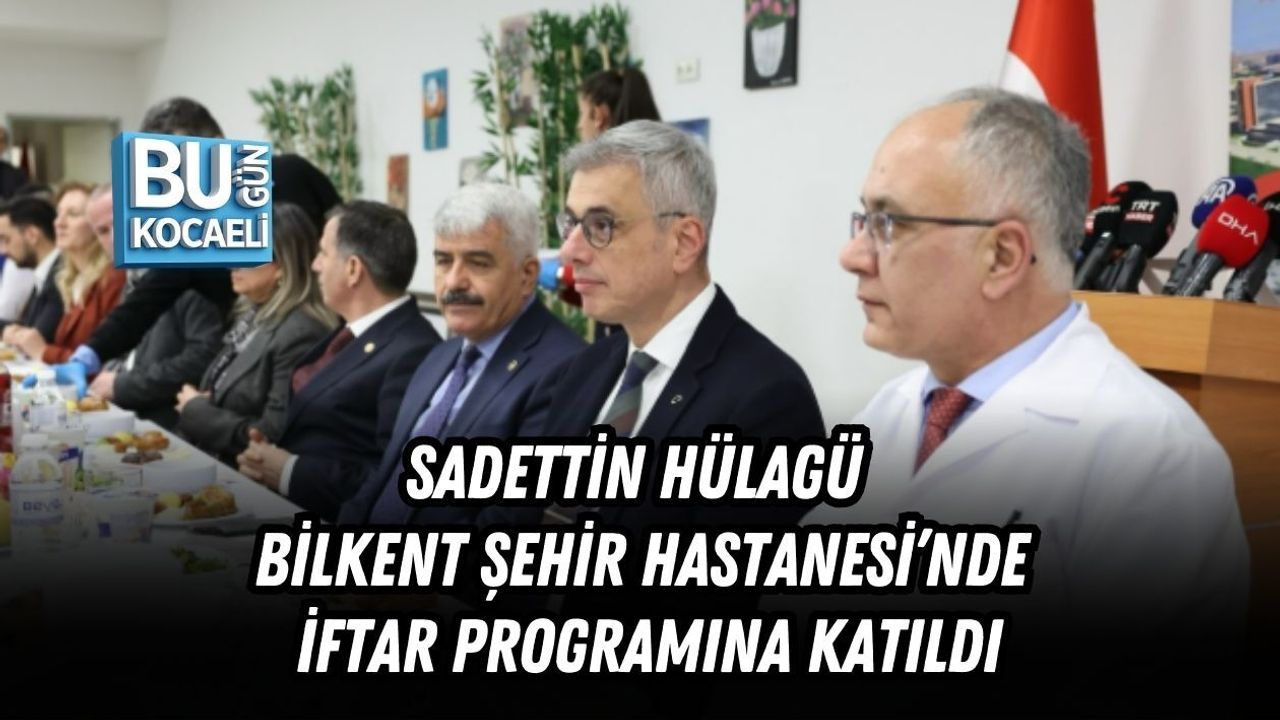HÜLAGÜ BİLKENT ŞEHİR HASTANESİ’NDE İFTAR PROGRAMINA KATILDI