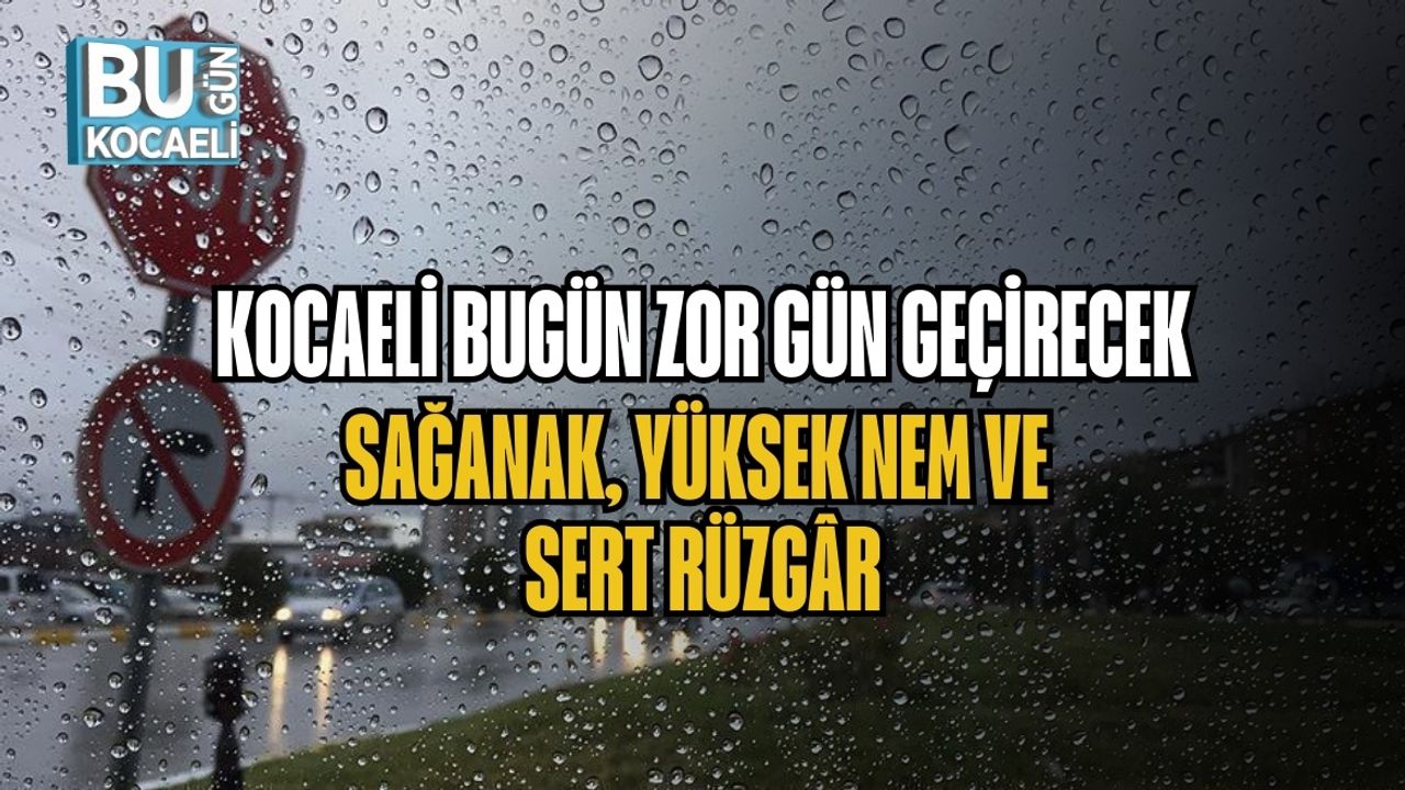 KOCAELİ BUGÜN ZOR GÜN GEÇİRECEK: SAĞANAK, YÜKSEK NEM VE SERT RÜZGÂR
