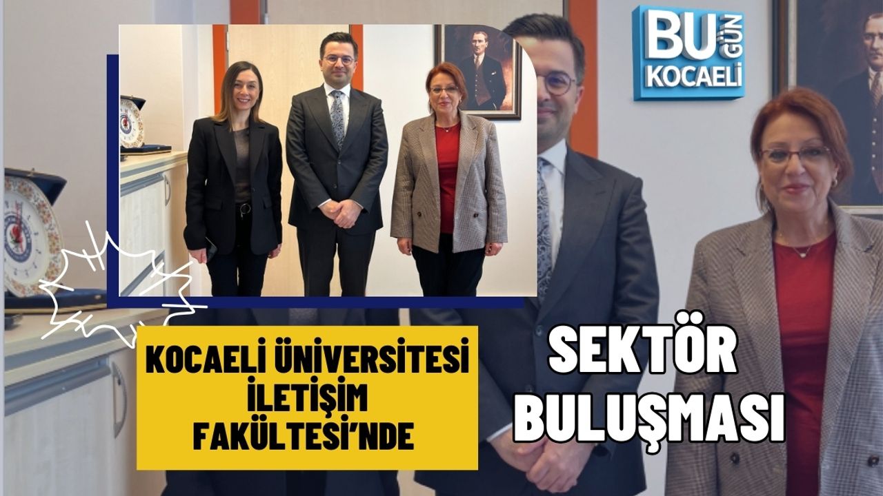 KOCAELİ ÜNİVERSİTESİ İLETİŞİM FAKÜLTESİ’NDE SEKTÖR BULUŞMASI