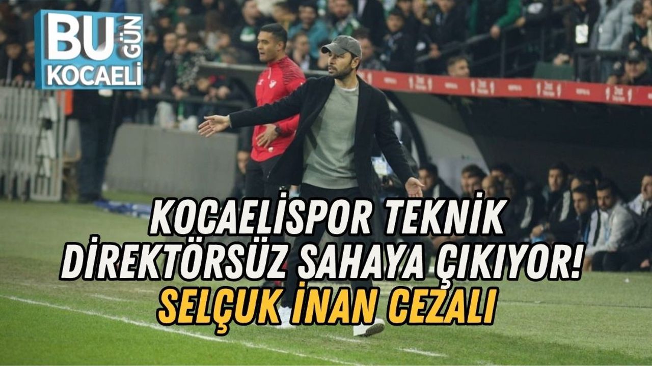 KOCAELİSPOR TEKNİK DİREKTÖRSÜZ SAHAYA ÇIKIYOR! SELÇUK İNAN CEZALI