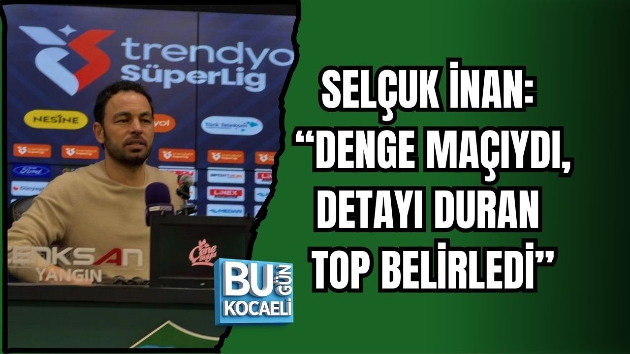 SELÇUK İNAN: “DENGE MAÇIYDI, DETAYI DURAN TOP BELİRLEDİ”