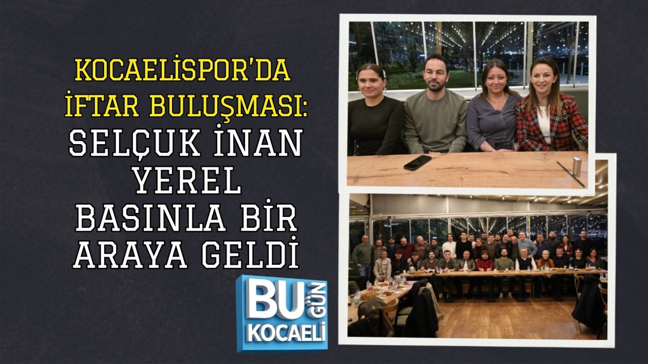KOCAELİSPOR’DA İFTAR BULUŞMASI: SELÇUK İNAN YEREL BASINLA BİR ARAYA GELDİ