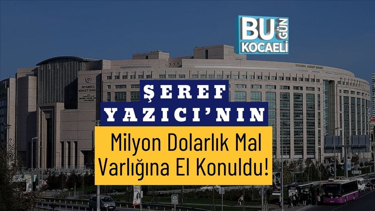 Şeref Yazıcı’nın Milyon Dolarlık Mal Varlığına El Konuldu!