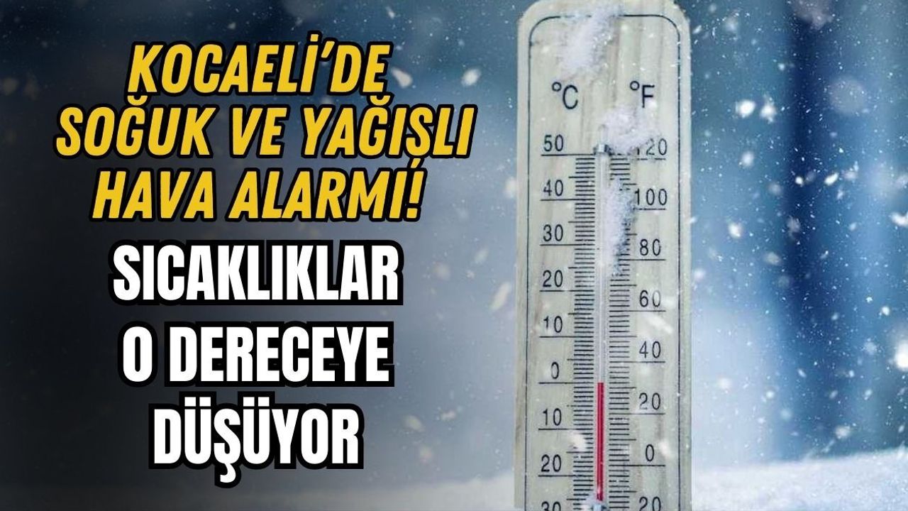KOCAELİ’DE SOĞUK VE YAĞIŞLI HAVA ALARMI! SICAKLIKLAR 0 DERECEYE DÜŞÜYOR