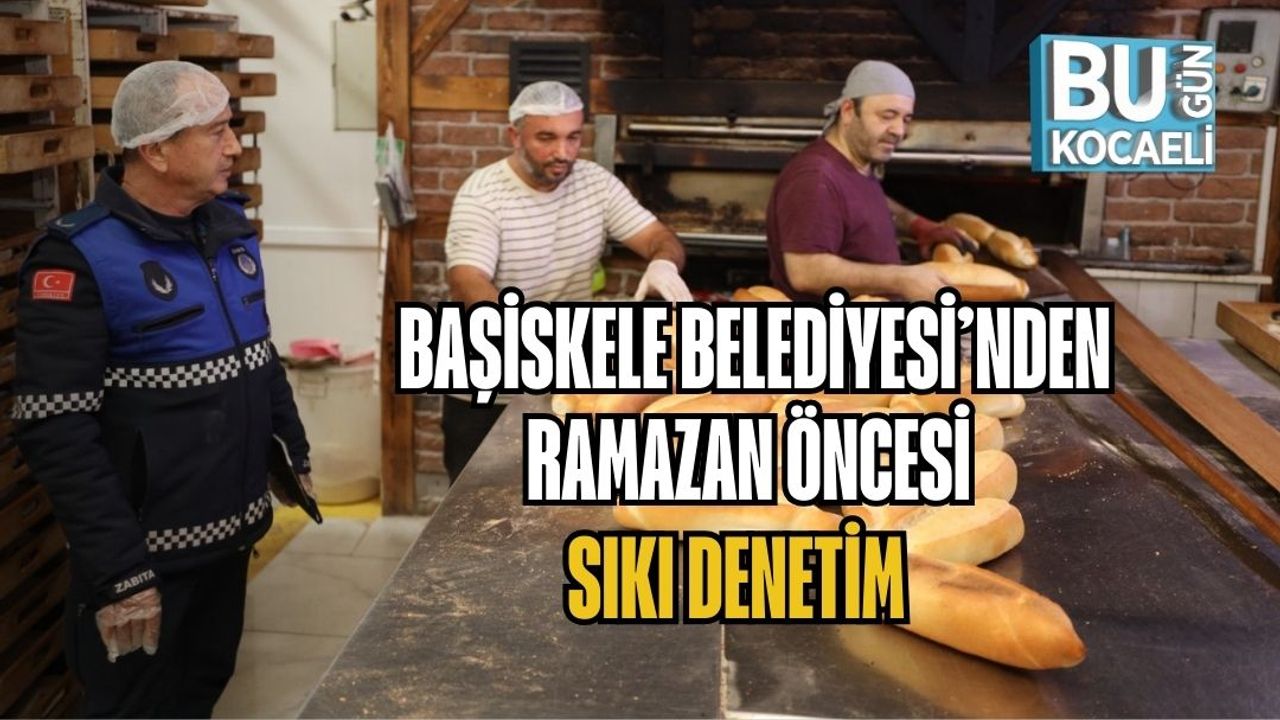 BAŞİSKELE BELEDİYESİ’NDEN RAMAZAN ÖNCESİ SIKI DENETİM