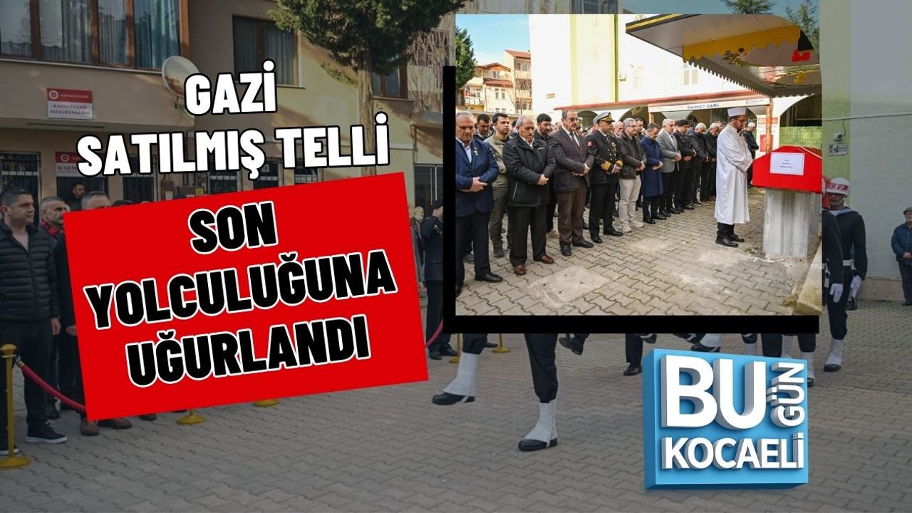GAZİ SATILMIŞ TELLİ SON YOLCULUĞUNA UĞURLANDI