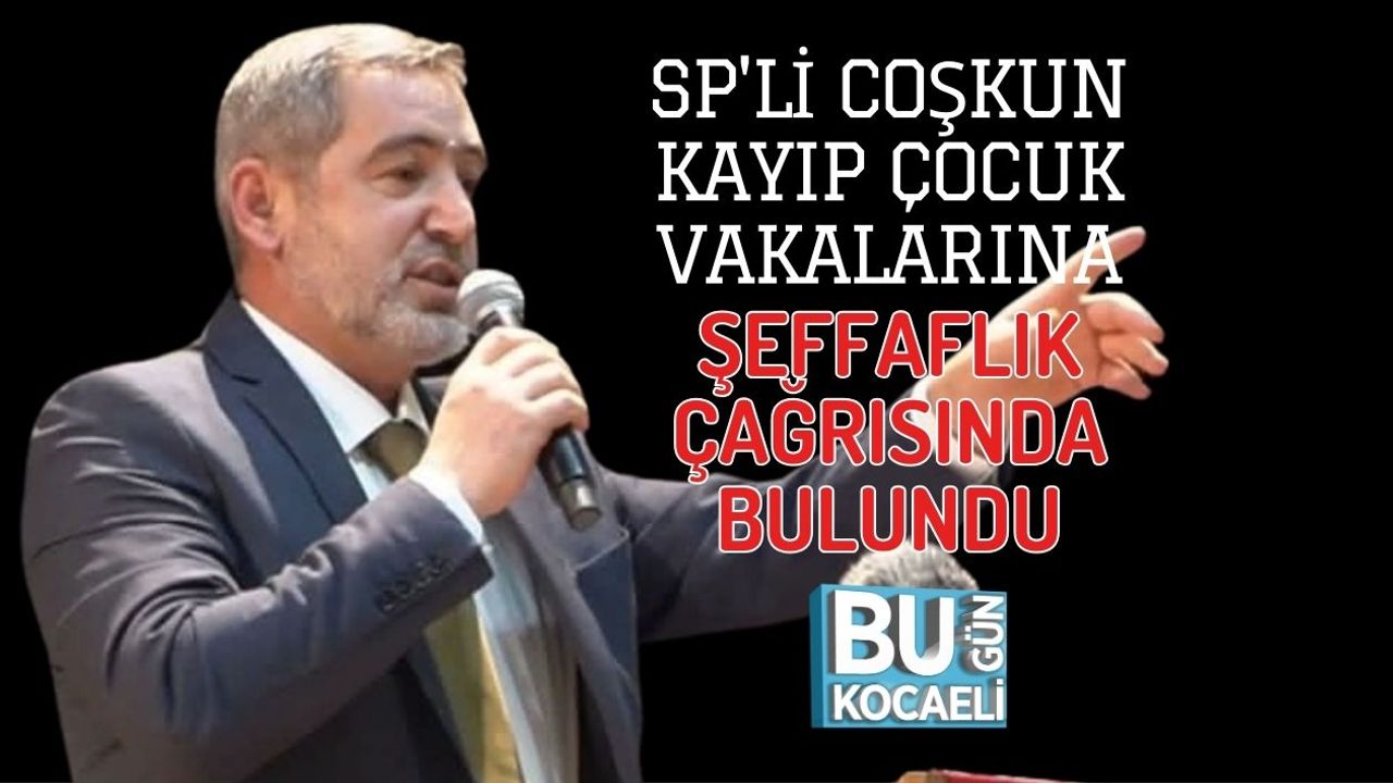 SP'Lİ COŞKUN KAYIP ÇOCUK VAKALARINA ŞEFFAFLIK ÇAĞRISINDA BULUNDU