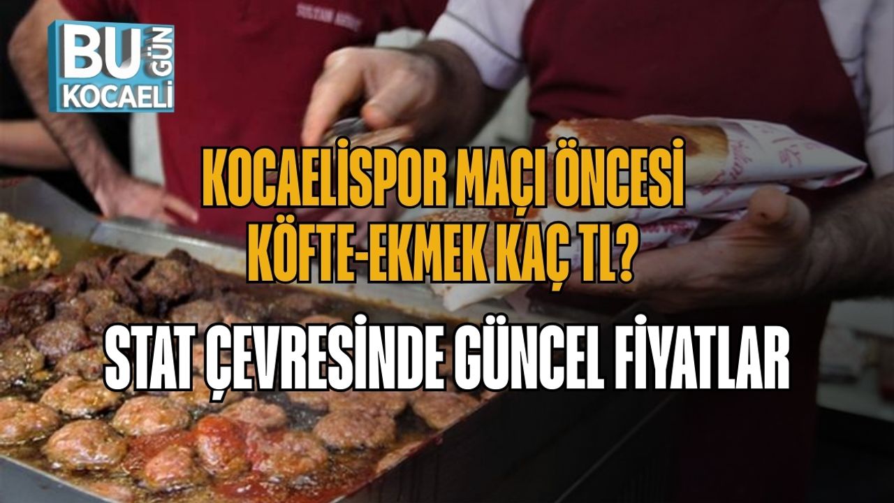 KOCAELİSPOR MAÇI ÖNCESİ KÖFTE-EKMEK KAÇ TL? STAT ÇEVRESİNDE GÜNCEL FİYATLAR