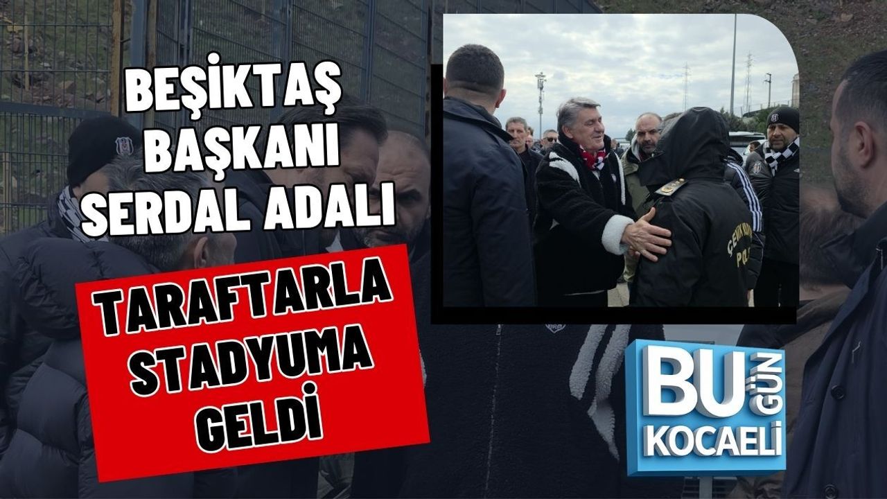 BEŞİKTAŞ BAŞKANI SERDAL ADALI TARAFTARLA STADYUMA GELDİ