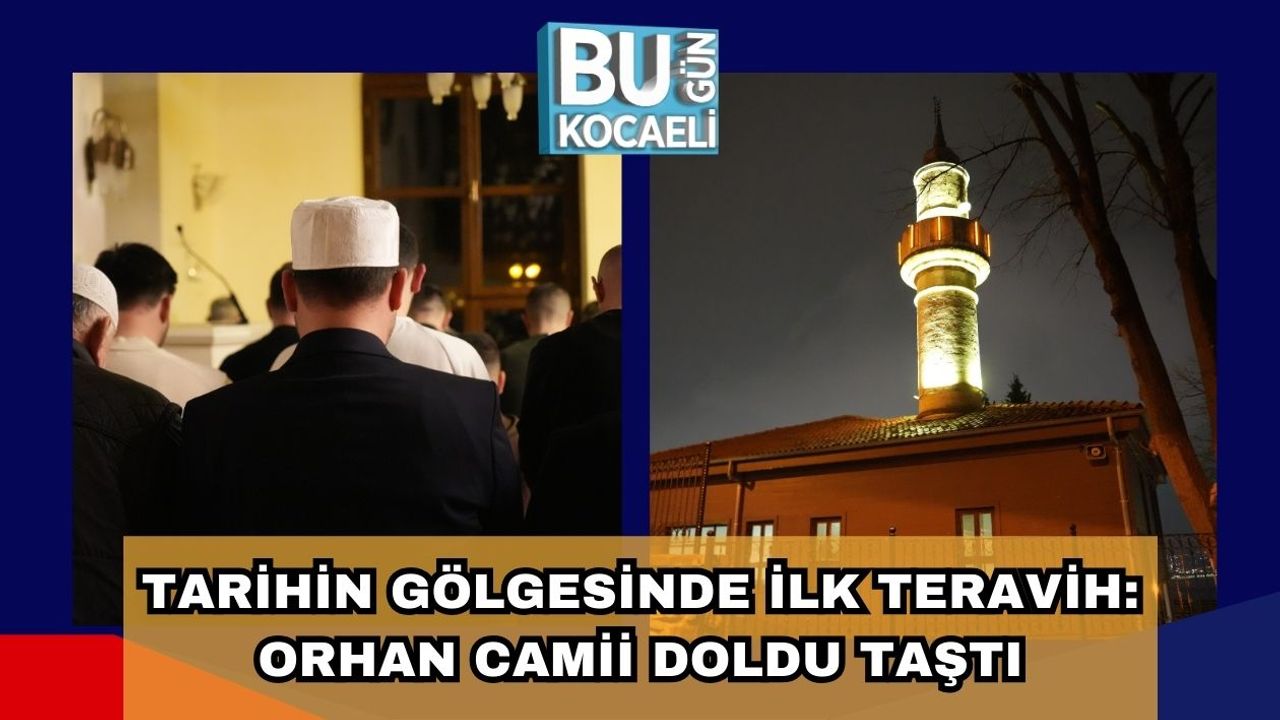 TARİHİN GÖLGESİNDE İLK TERAVİH: ORHAN CAMİİ DOLDU TAŞTI