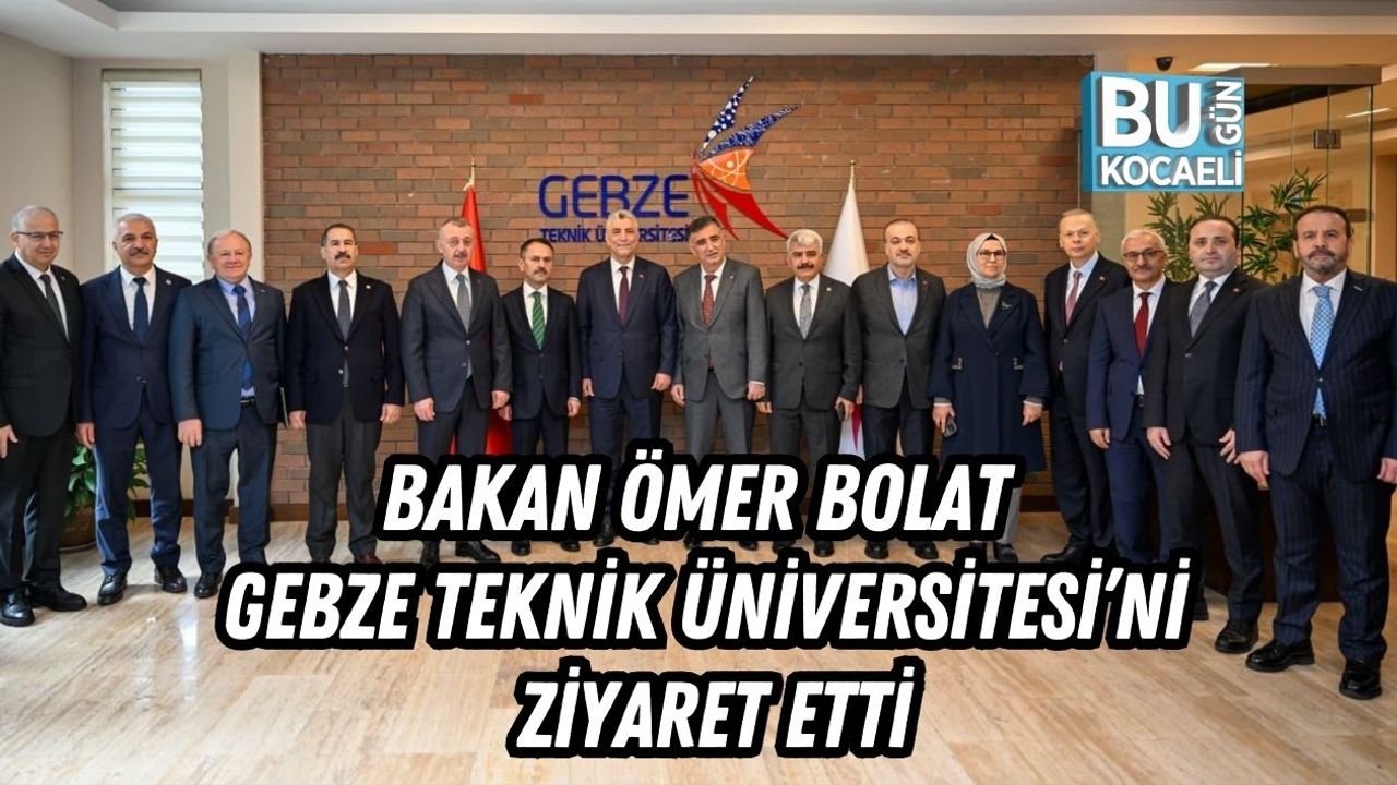 TİCARET BAKANI ÖMER BOLAT GEBZE TEKNİK ÜNİVERSİTESİ’Nİ ZİYARET ETTİ