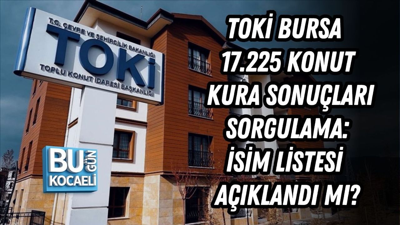 TOKİ BURSA 17.225 KONUT KURA SONUÇLARI SORGULAMA | İSİM LİSTESİ AÇIKLANDI MI?