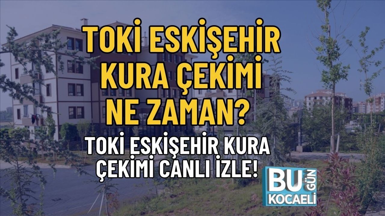 TOKİ ESKİŞEHİR KURA ÇEKİMİ NE ZAMAN? TOKİ ESKİŞEHİR KURA ÇEKİMİ CANLI İZLE!