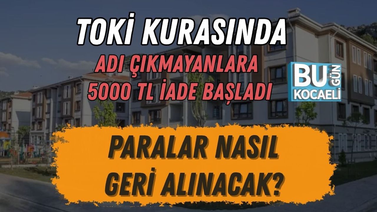 TOKİ KURASINDA ADI ÇIKMAYANLARA 5000 TL İADE BAŞLADI: PARALAR NASIL GERİ ALINACAK?