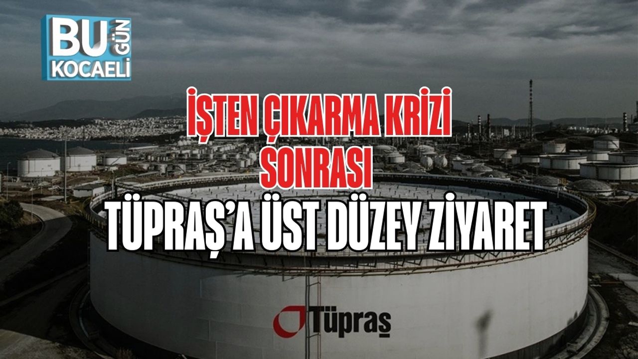 İşten Çıkarma Krizi Sonrası TÜPRAŞ’a Üst Düzey Ziyaret