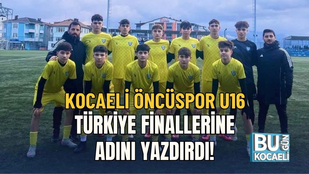 KOCAELİ ÖNCÜSPOR U16: TÜRKİYE FİNALLERİNE ADINI YAZDIRDI!