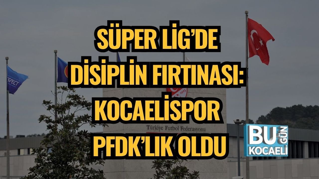 SÜPER LİG’DE DİSİPLİN FIRTINASI: KOCAELİSPOR PFDK’LIK OLDU
