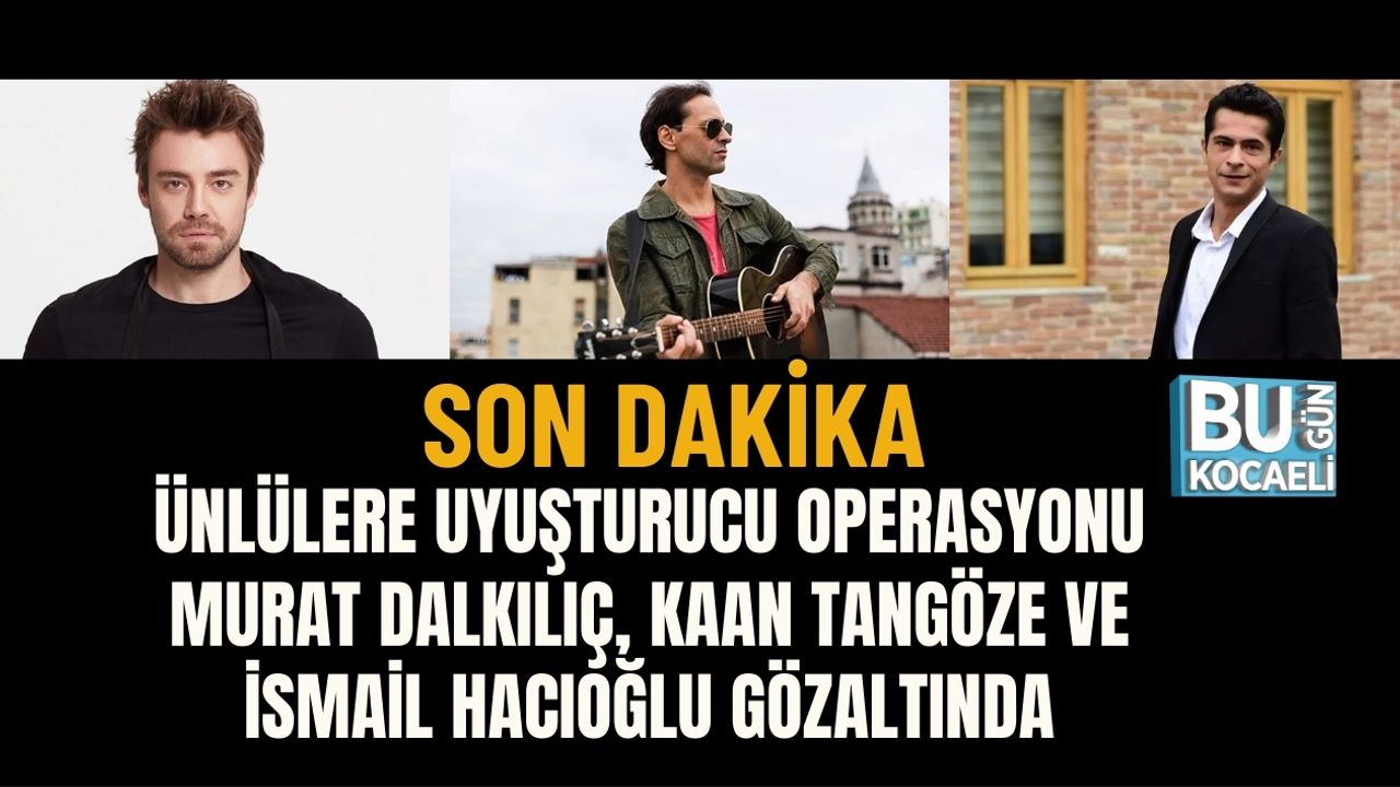 SON DAKİKA | ÜNLÜLERE UYUŞTURUCU OPERASYONU: MURAT DALKILIÇ, KAAN TANGÖZE VE İSMAİL HACIOĞLU GÖZALTINDA