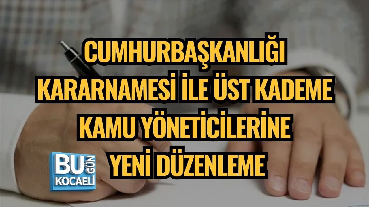 CUMHURBAŞKANLIĞI KARARNAMESİ İLE ÜST KADEME KAMU YÖNETİCİLERİNE YENİ DÜZENLEME