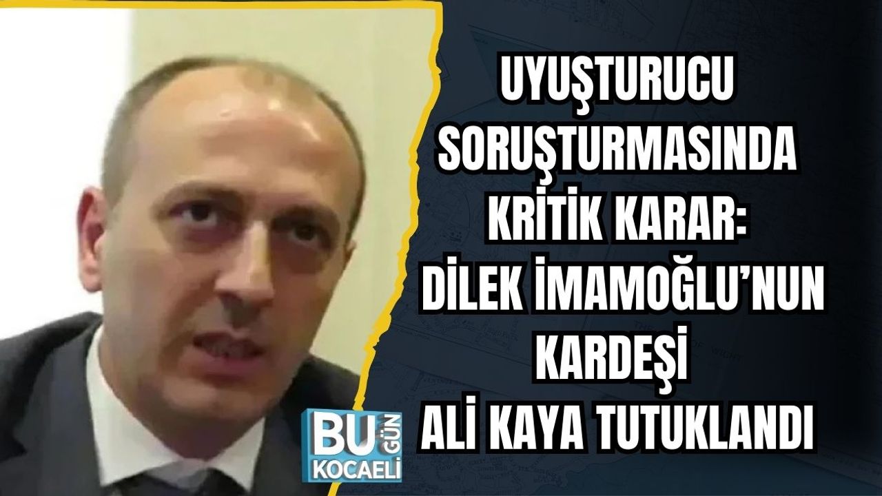 UYUŞTURUCU SORUŞTURMASINDA KRİTİK KARAR: DİLEK İMAMOĞLU’NUN KARDEŞİ ALİ KAYA TUTUKLANDI