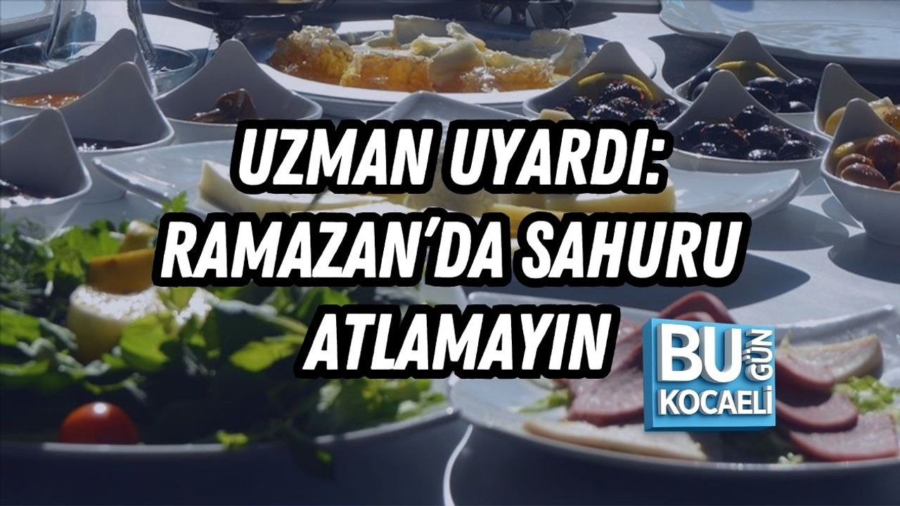 UZMAN UYARDI: RAMAZAN’DA SAHURU ATLAMAYIN