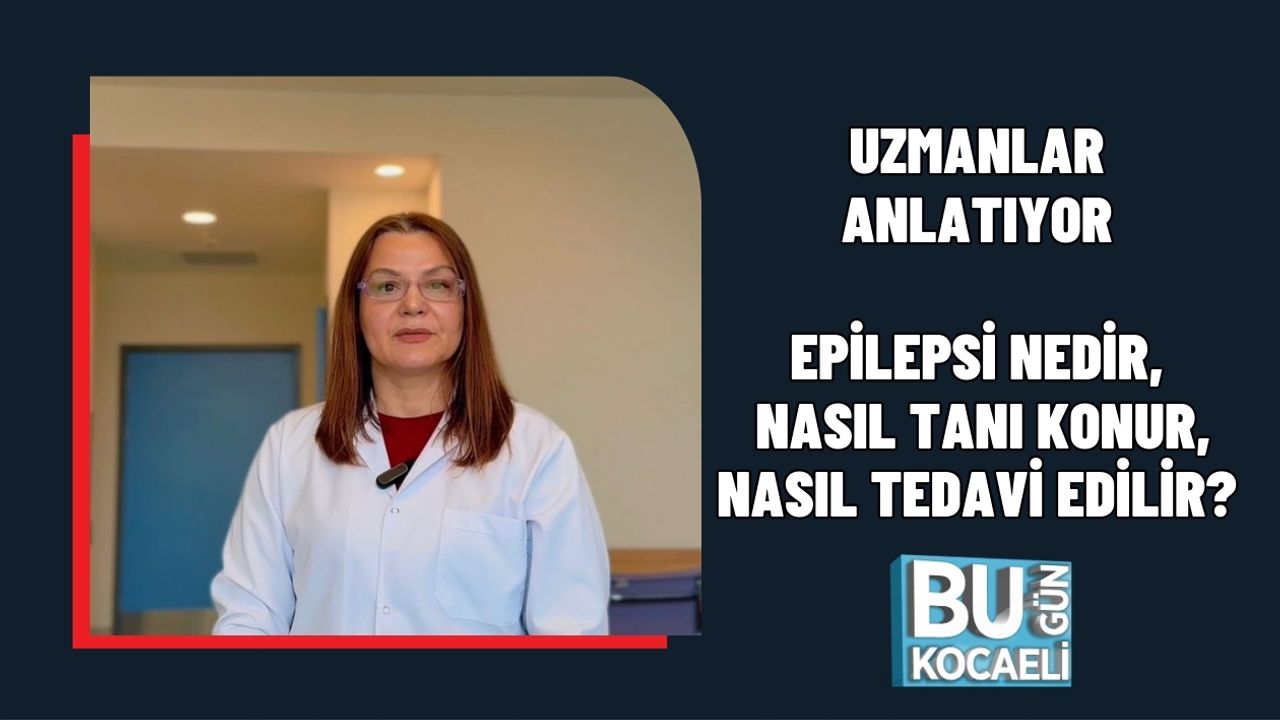 UZMANLAR ANLATIYOR: EPİLEPSİ NEDİR, NASIL TANI KONUR, NASIL TEDAVİ EDİLİR?