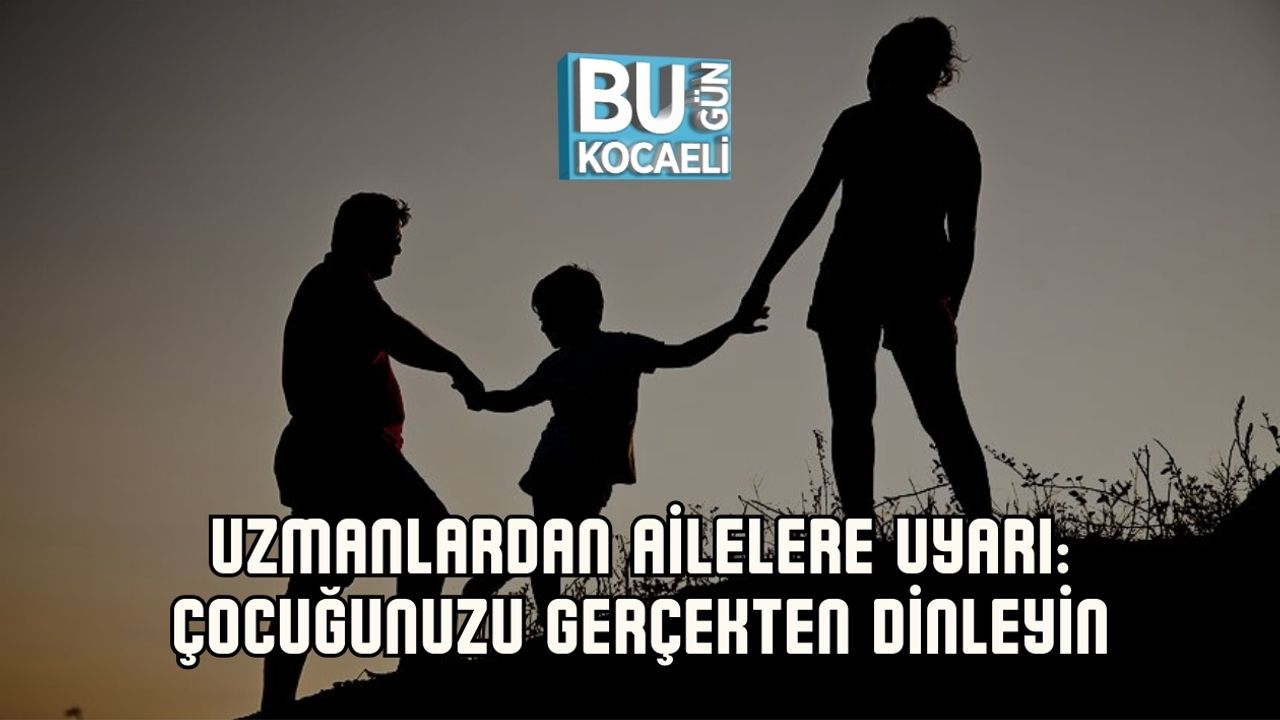 UZMANLARDAN AİLELERE UYARI: ÇOCUĞUNUZU GERÇEKTEN DİNLEYİN