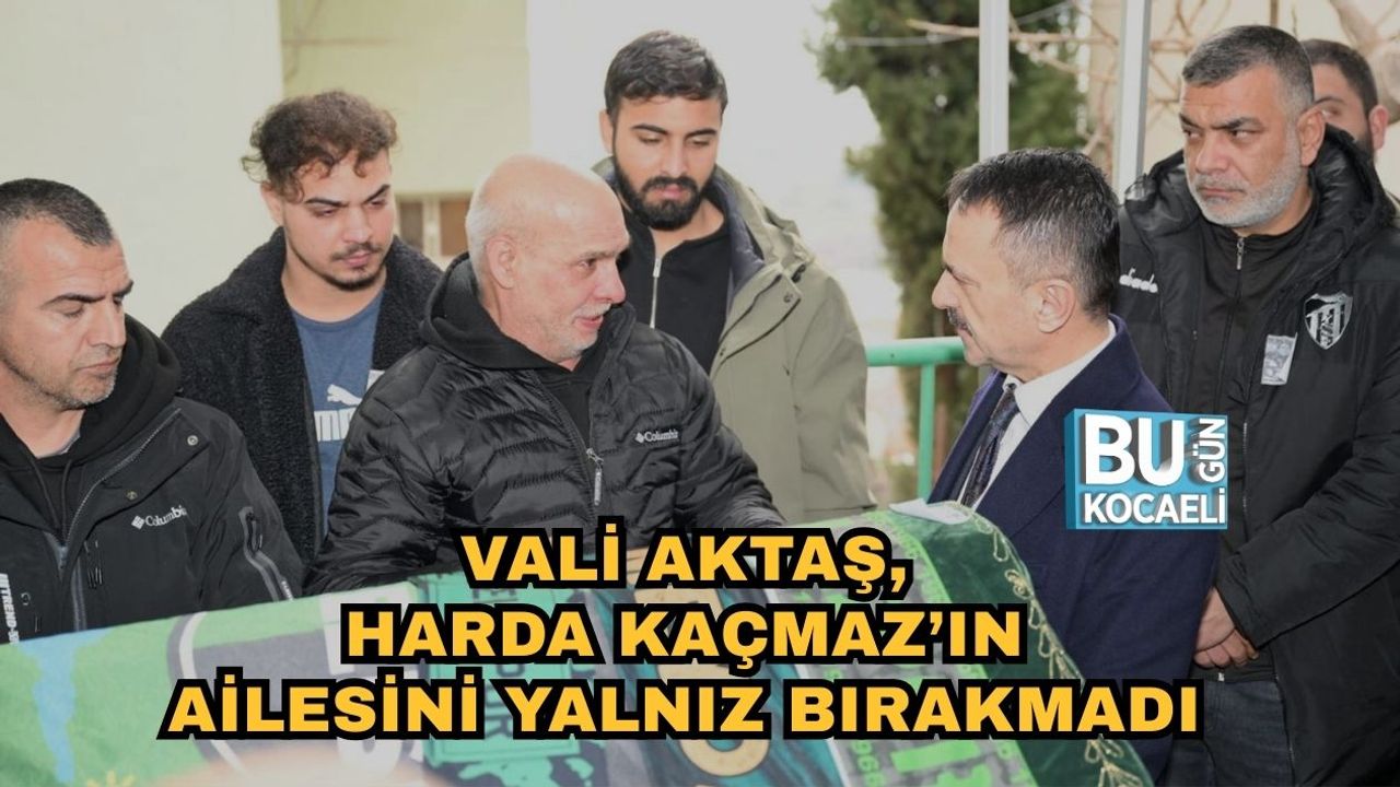VALİ AKTAŞ, HARDA KAÇMAZ’IN AİLESİNİ YALNIZ BIRAKMADI