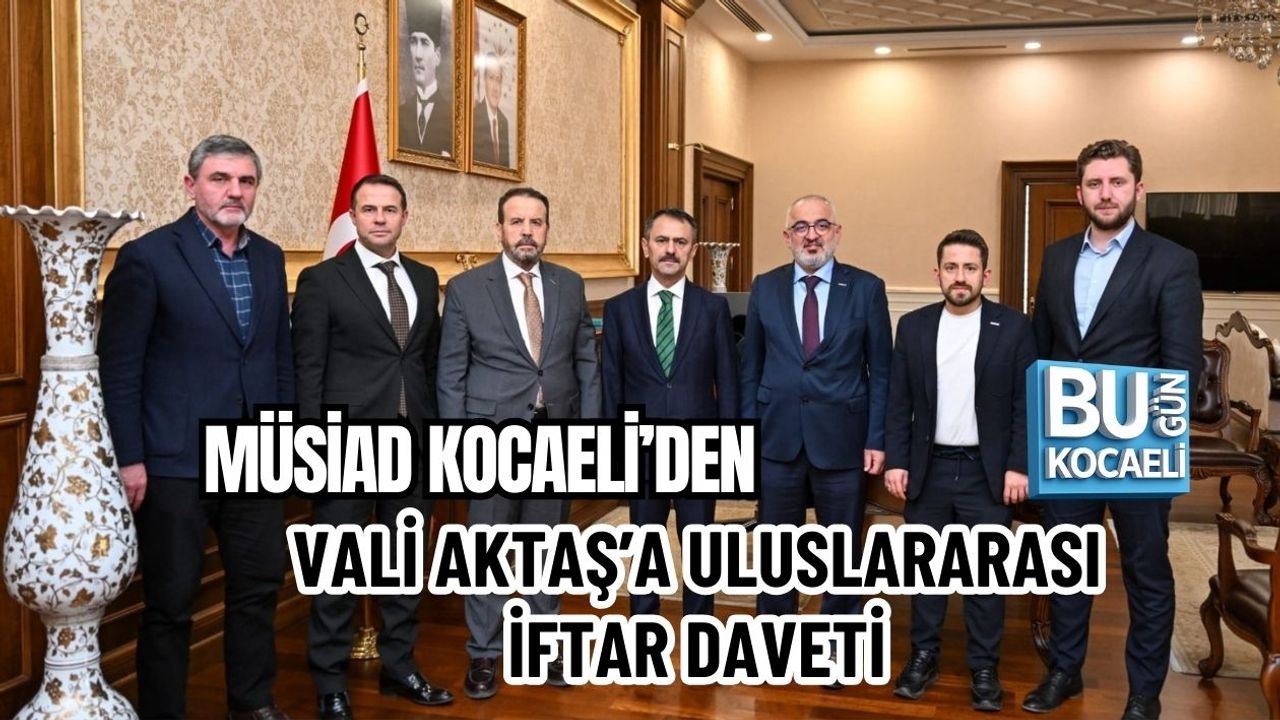 MÜSİAD KOCAELİ’DEN VALİ AKTAŞ’A ULUSLARARASI İFTAR DAVETİ