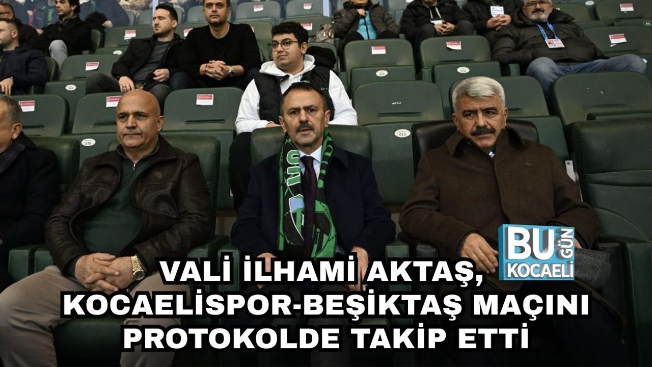 VALİ İLHAMİ AKTAŞ, KOCAELİSPOR-BEŞİKTAŞ MAÇINI PROTOKOLDE TAKİP ETTİ