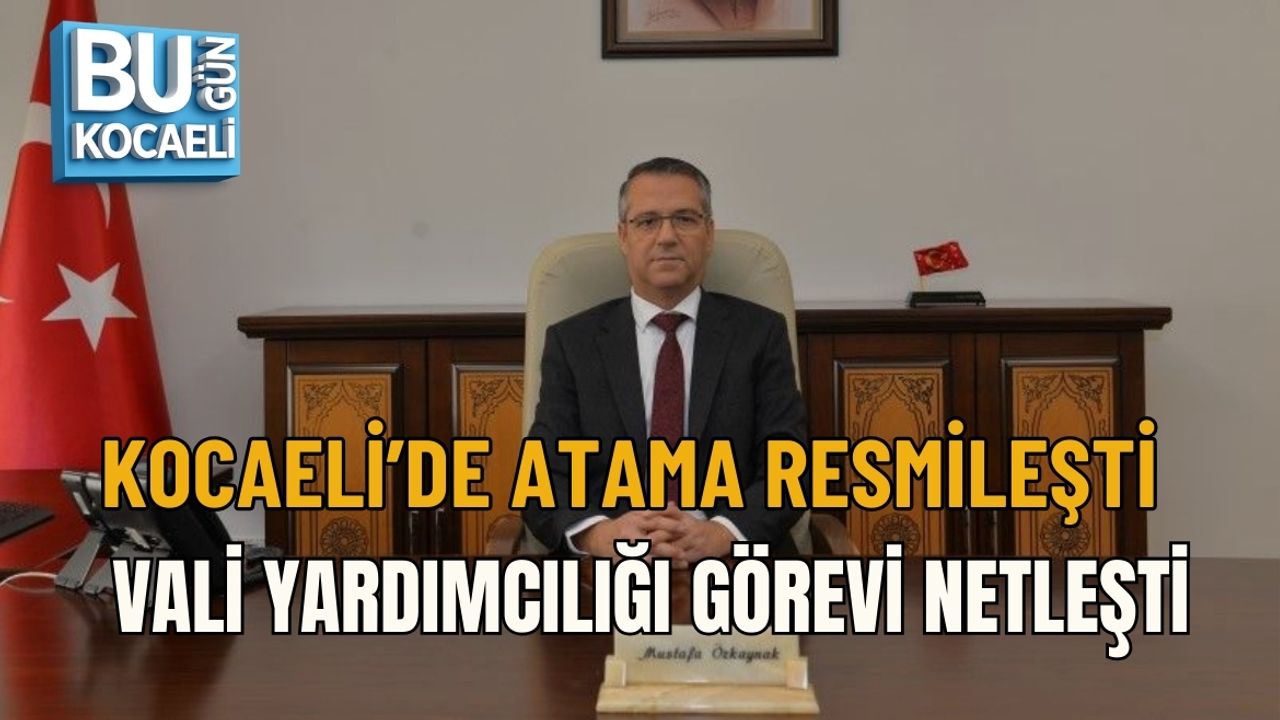 KOCAELİ’DE ATAMA RESMİLEŞTİ: VALİ YARDIMCILIĞI GÖREVİ NETLEŞTİ