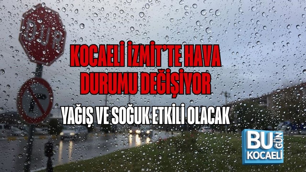 KOCAELİ İZMİT’TE HAVA DURUMU DEĞİŞİYOR: YAĞIŞ VE SOĞUK ETKİLİ OLACAK