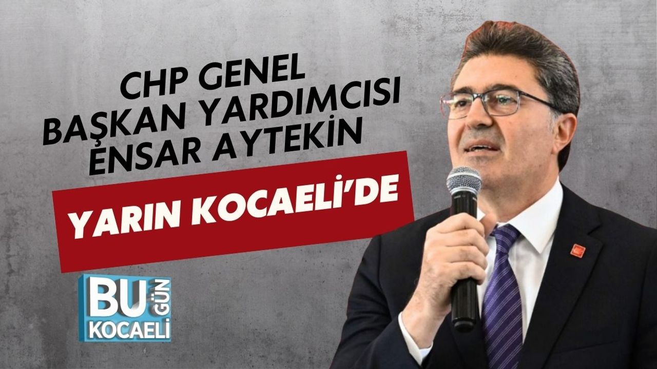 CHP GENEL BAŞKAN YARDIMCISI ENSAR AYTEKİN YARIN KOCAELİ’DE