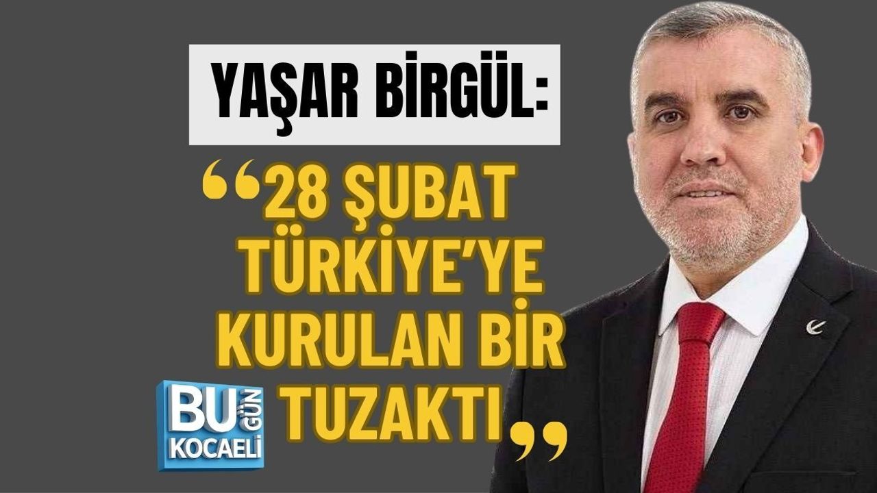YAŞAR BİRGÜL: 28 ŞUBAT TÜRKİYE’YE KURULAN BİR TUZAKTI