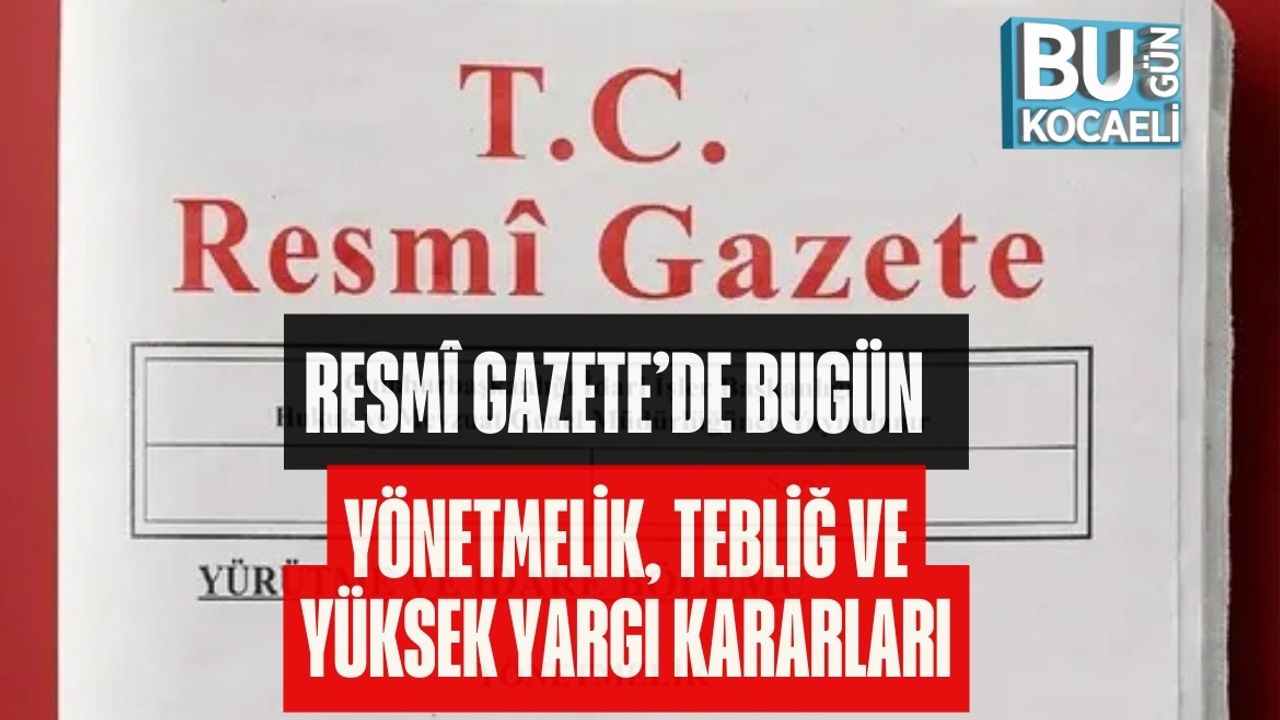 RESMÎ GAZETE’DE BUGÜN | YÖNETMELİK, TEBLİĞ VE YÜKSEK YARGI KARARLARI