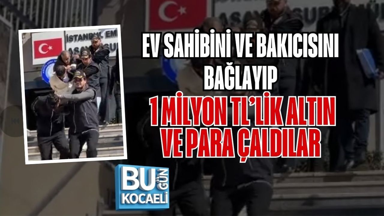 EV SAHİBİNİ VE BAKICISINI BAĞLAYIP 1 MİLYON TL’LİK ALTIN VE PARA ÇALDILAR