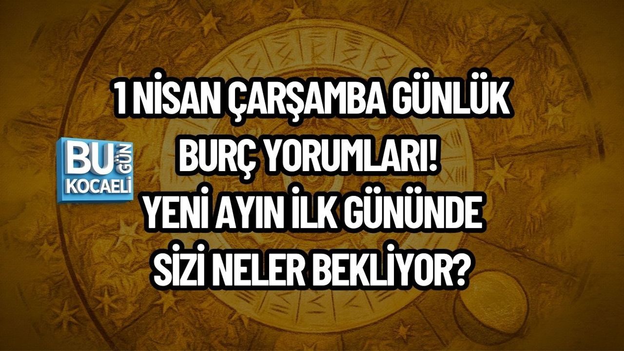 1 NİSAN ÇARŞAMBA GÜNLÜK BURÇ YORUMLARI! YENİ AYIN İLK GÜNÜNDE SİZİ NELER BEKLİYOR?