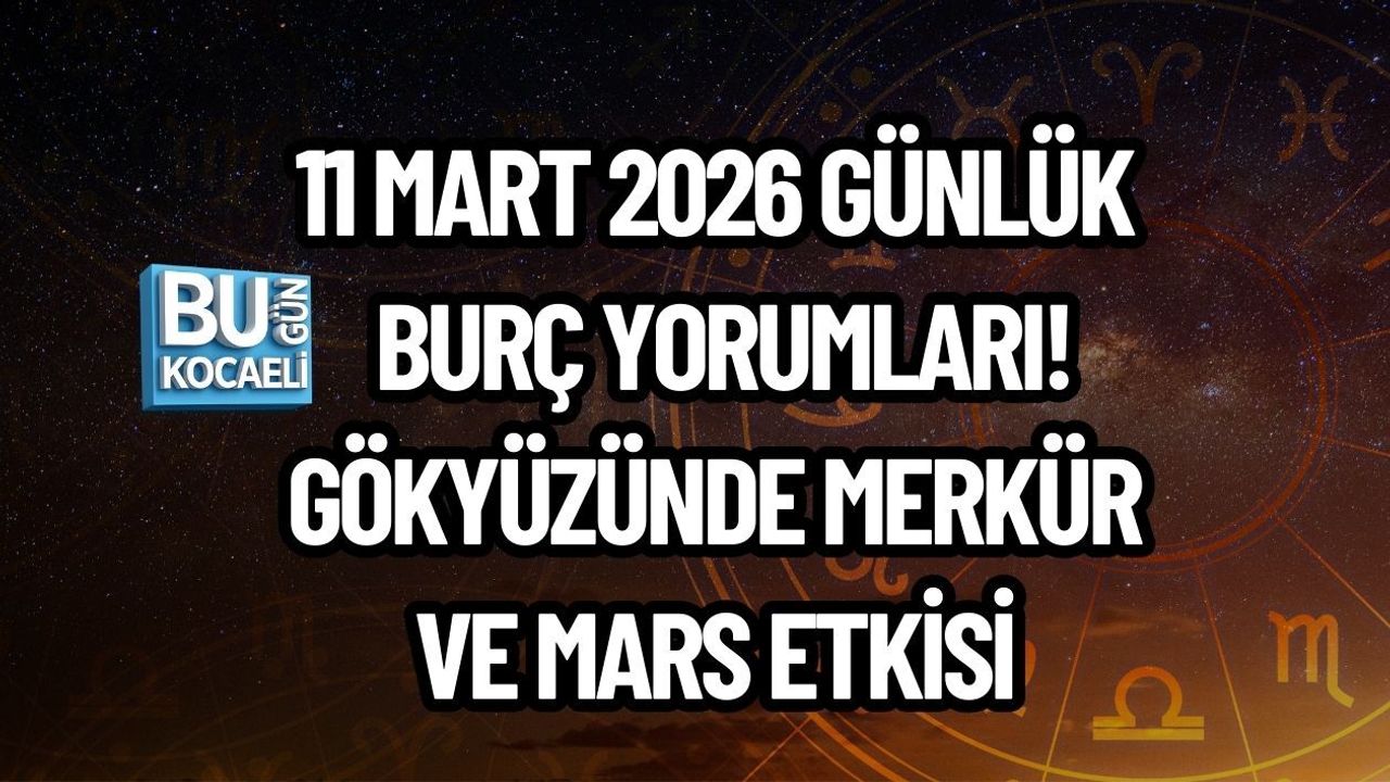 11 MART 2026 GÜNLÜK BURÇ YORUMLARI! GÖKYÜZÜNDE MERKÜR VE MARS ETKİSİ