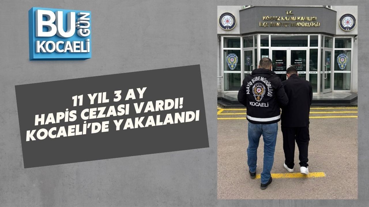 11 YIL 3 AY HAPİS CEZASI VARDI! KOCAELİ’DE YAKALANDI