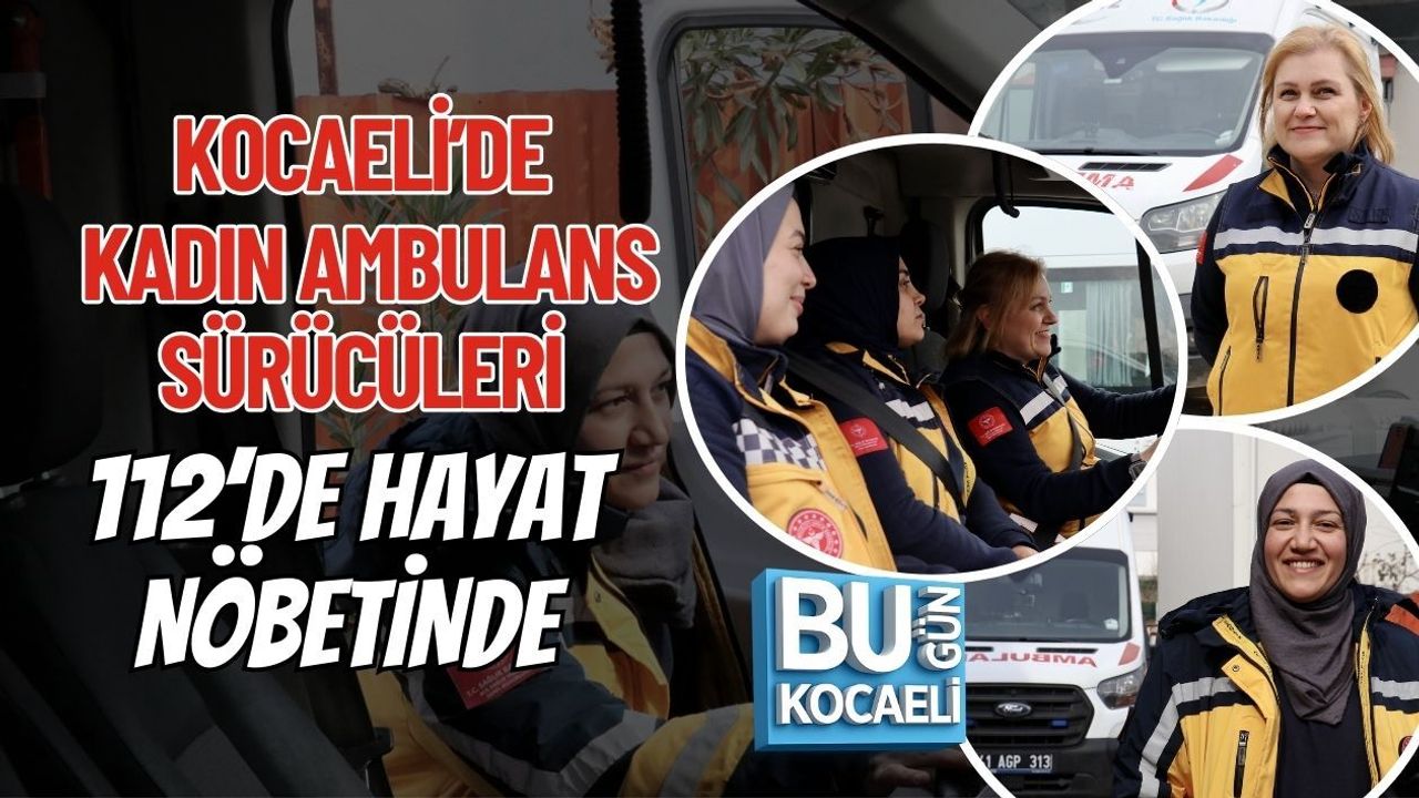 KOCAELİ’DE KADIN AMBULANS SÜRÜCÜLERİ 112’DE HAYAT NÖBETİNDE