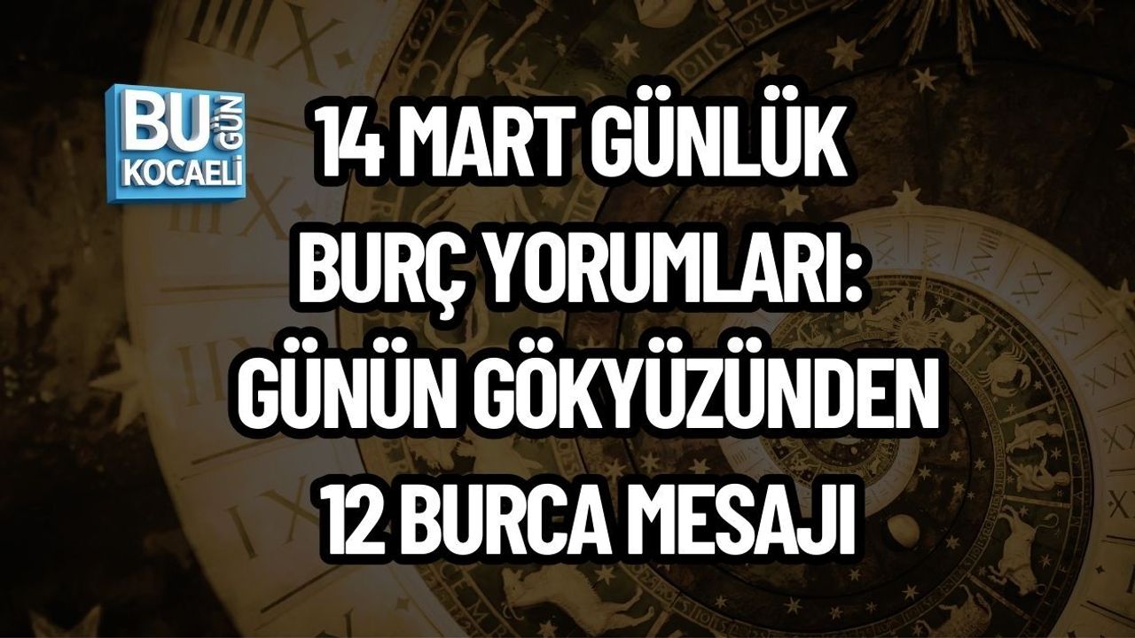 14 MART GÜNLÜK BURÇ YORUMLARI: GÜNÜN GÖKYÜZÜNDEN 12 BURCA MESAJI