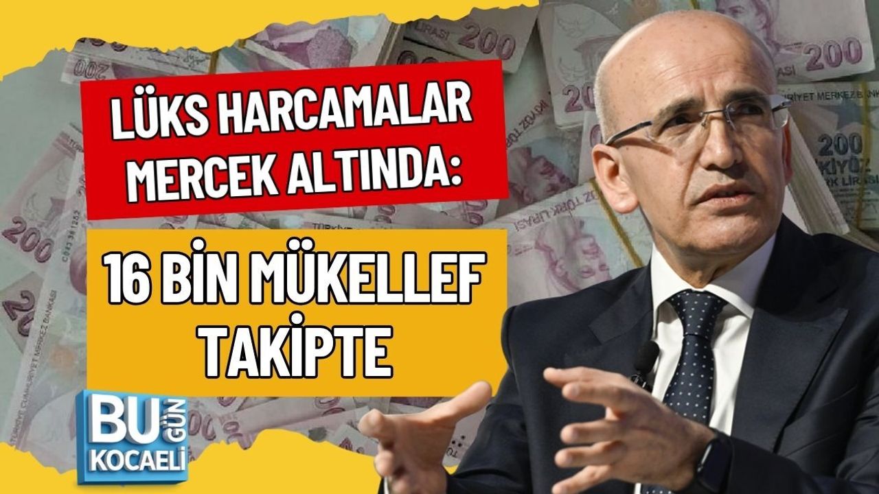 LÜKS HARCAMALAR MERCEK ALTINDA: 16 BİN MÜKELLEF TAKİPTE