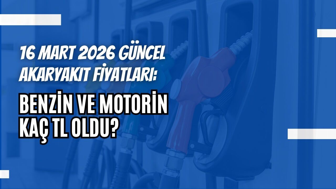 16 MART 2026 GÜNCEL AKARYAKIT FİYATLARI: BENZİN VE MOTORİN KAÇ TL OLDU?