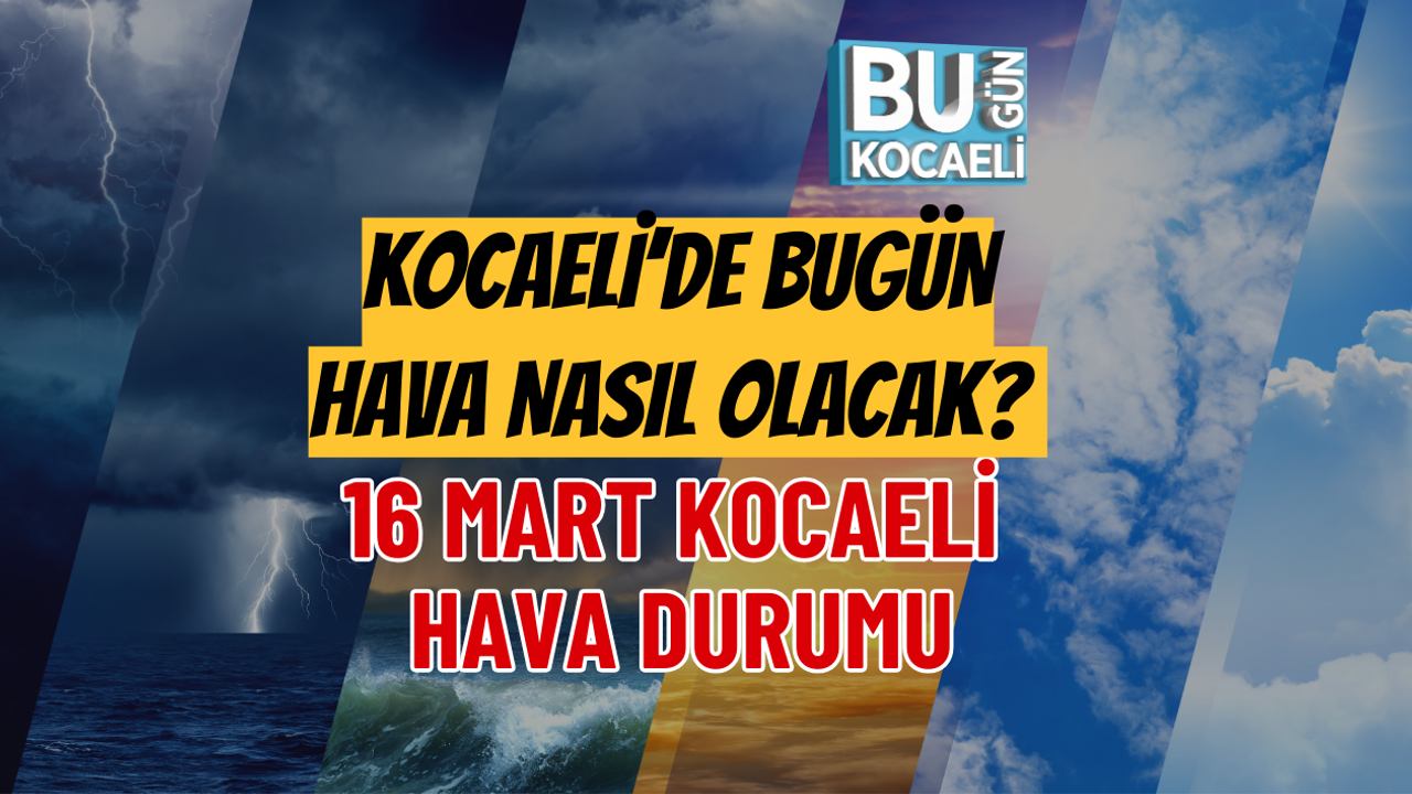 16 MART 2026 KOCAELİ HAVA DURUMU: KOCAELİ’DE BUGÜN HAVA NASIL OLACAK?