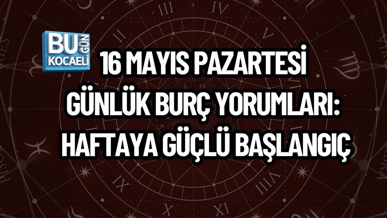 16 MAYIS PAZARTESİ GÜNLÜK BURÇ YORUMLARI: HAFTAYA GÜÇLÜ BAŞLANGIÇ