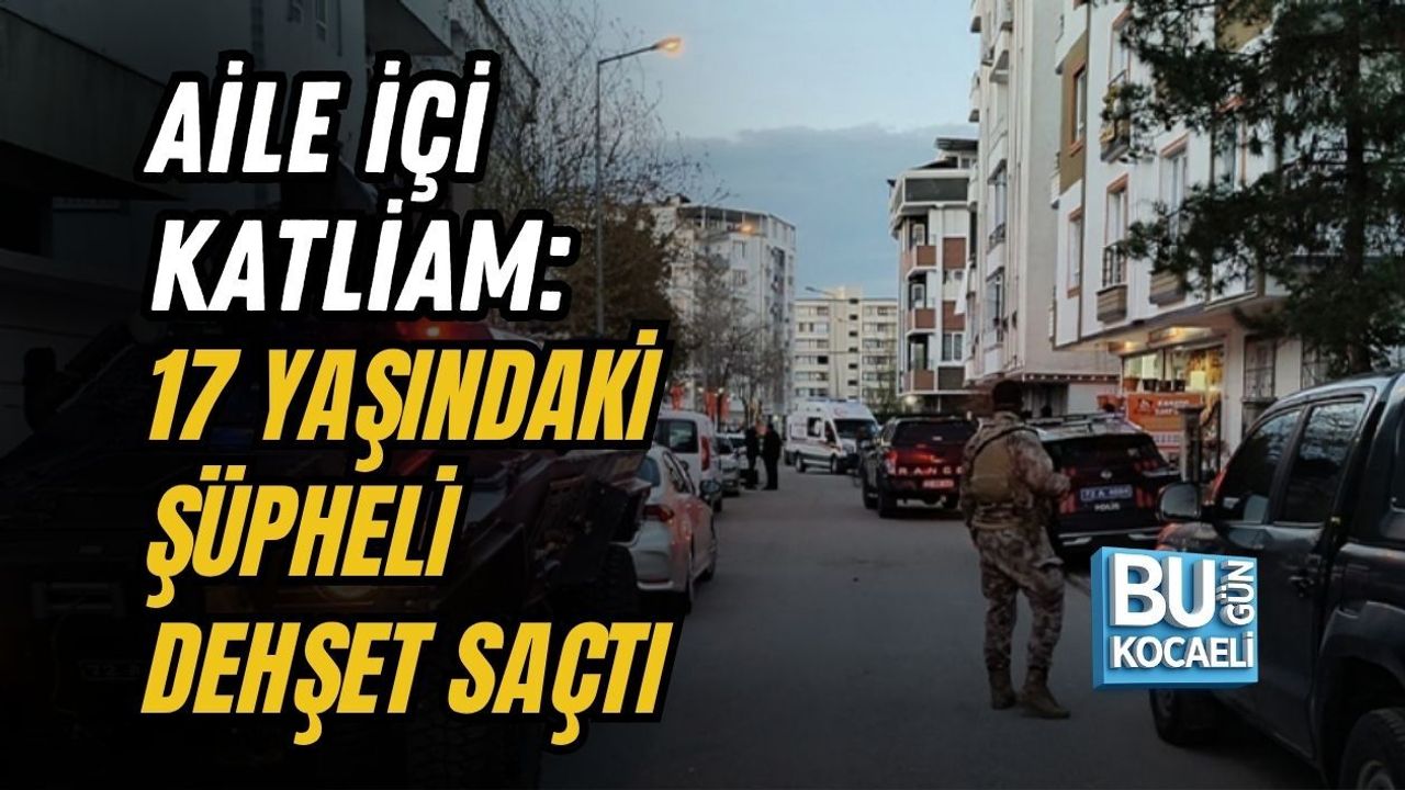 AİLE İÇİ KATLİAM: 17 YAŞINDAKİ ŞÜPHELİ DEHŞET SAÇTI