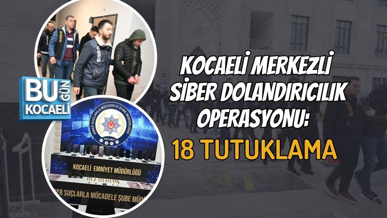 KOCAELİ MERKEZLİ SİBER DOLANDIRICILIK OPERASYONU: 18 TUTUKLAMA